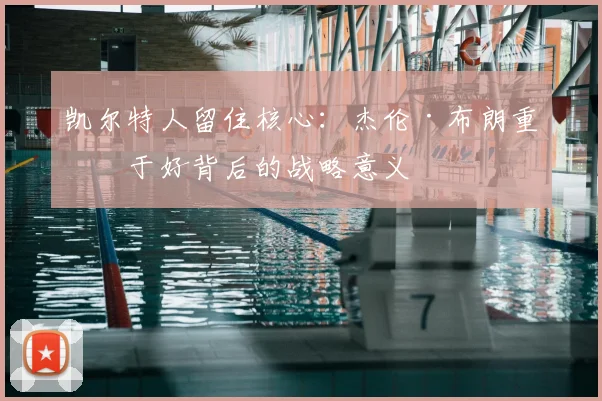 凯尔特人留住核心：杰伦·布朗重修于好背后的战略意义