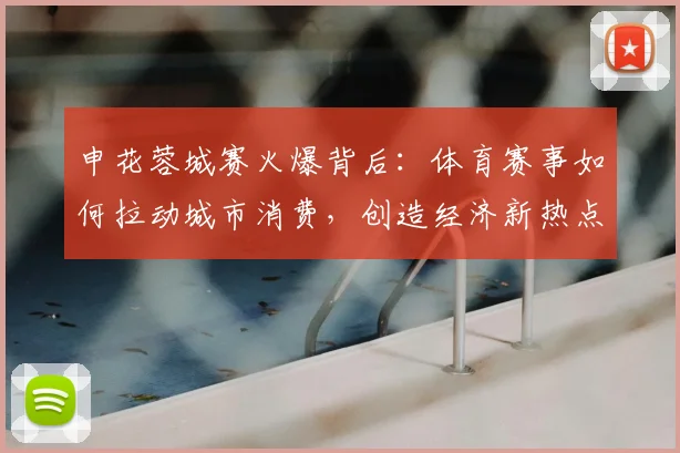 申花蓉城赛火爆背后：体育赛事如何拉动城市消费，创造经济新热点？