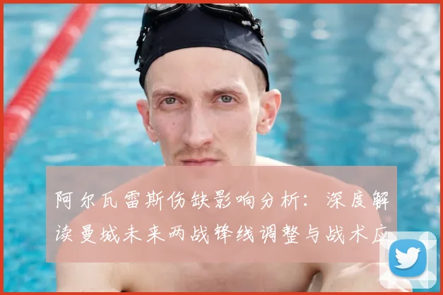 阿尔瓦雷斯伤缺影响分析：深度解读曼城未来两战锋线调整与战术应对策略